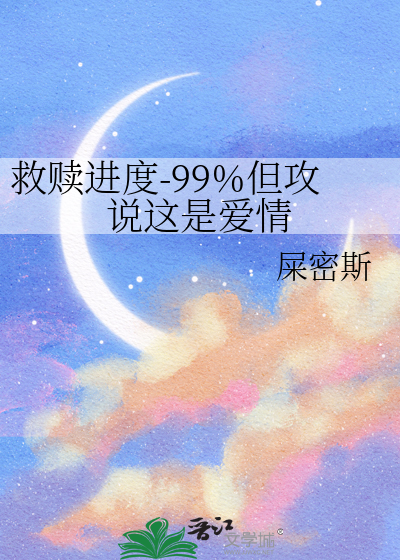 救赎进度-99%但攻说这是爱情