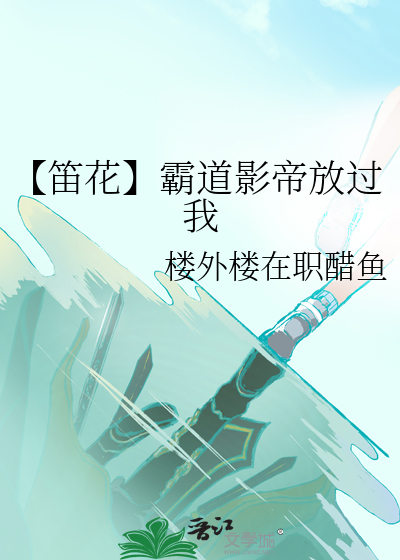 【笛花】霸道影帝放过我