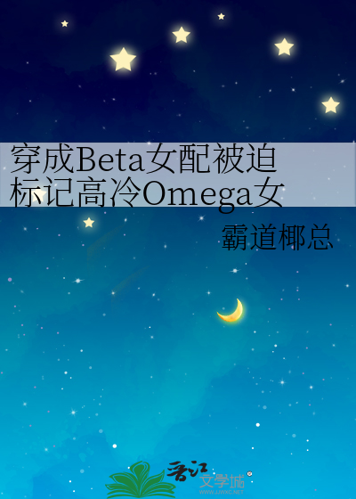 穿成Beta女配被迫标记高冷Omega女主后，她腺体失控了