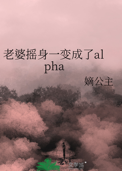 老婆摇身一变成了alpha